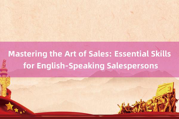 Mastering the Art of Sales: Essential Skills for English-Speaking Salespersons