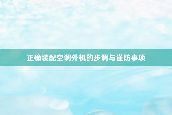 正确装配空调外机的步调与谨防事项