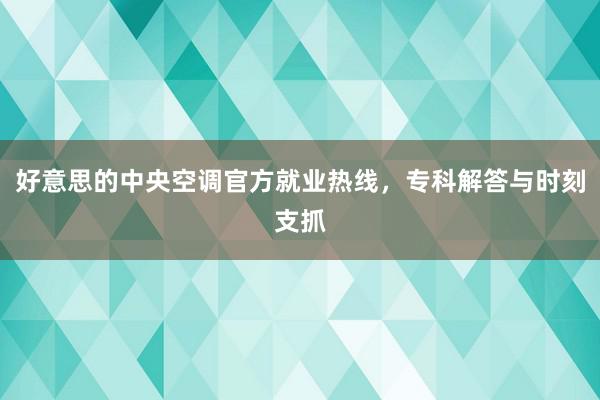 好意思的中央空调官方就业热线，专科解答与时刻支抓